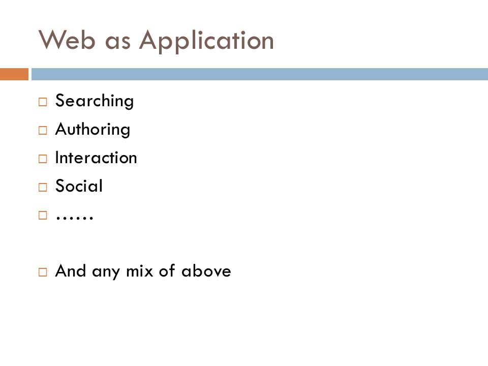 Web as Application  Searching  Authoring  Interaction  Social  ……  And any mix of above