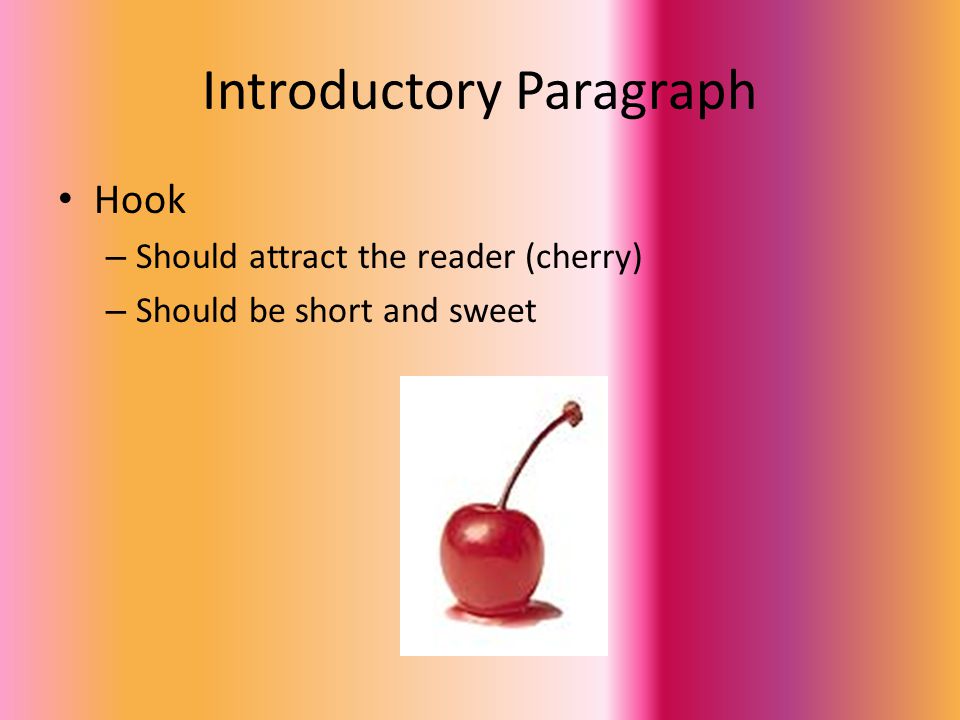Introductory Paragraph Hook – Should attract the reader (cherry) – Should be short and sweet