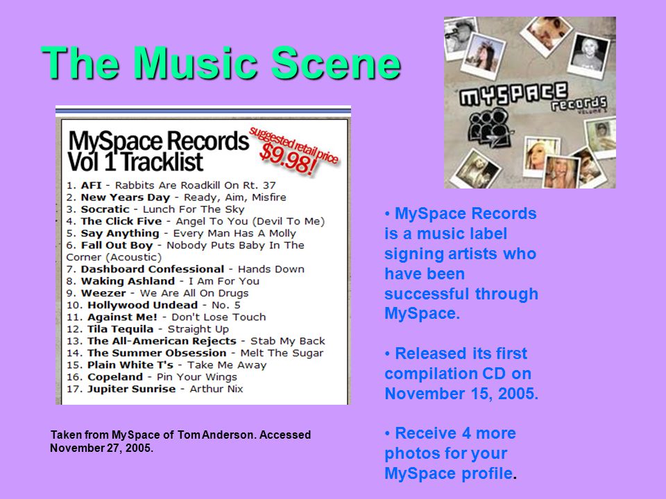 The Music Scene MySpace Records is a music label signing artists who have been successful through MySpace.
