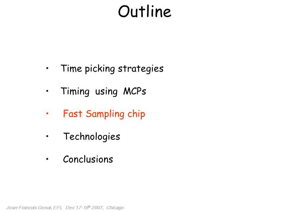 Outline Time picking strategies Timing using MCPs Fast Sampling chip Technologies Conclusions Jean-Francois Genat, EFI, Dec th 2007, Chicago