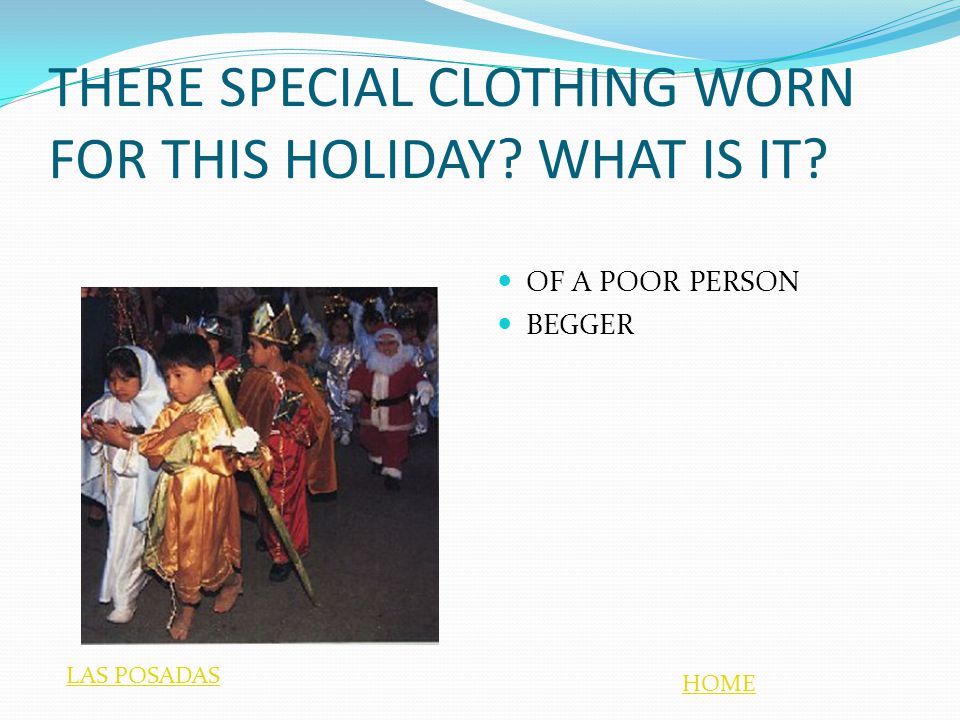 THERE SPECIAL CLOTHING WORN FOR THIS HOLIDAY WHAT IS IT OF A POOR PERSON BEGGER HOME LAS POSADAS