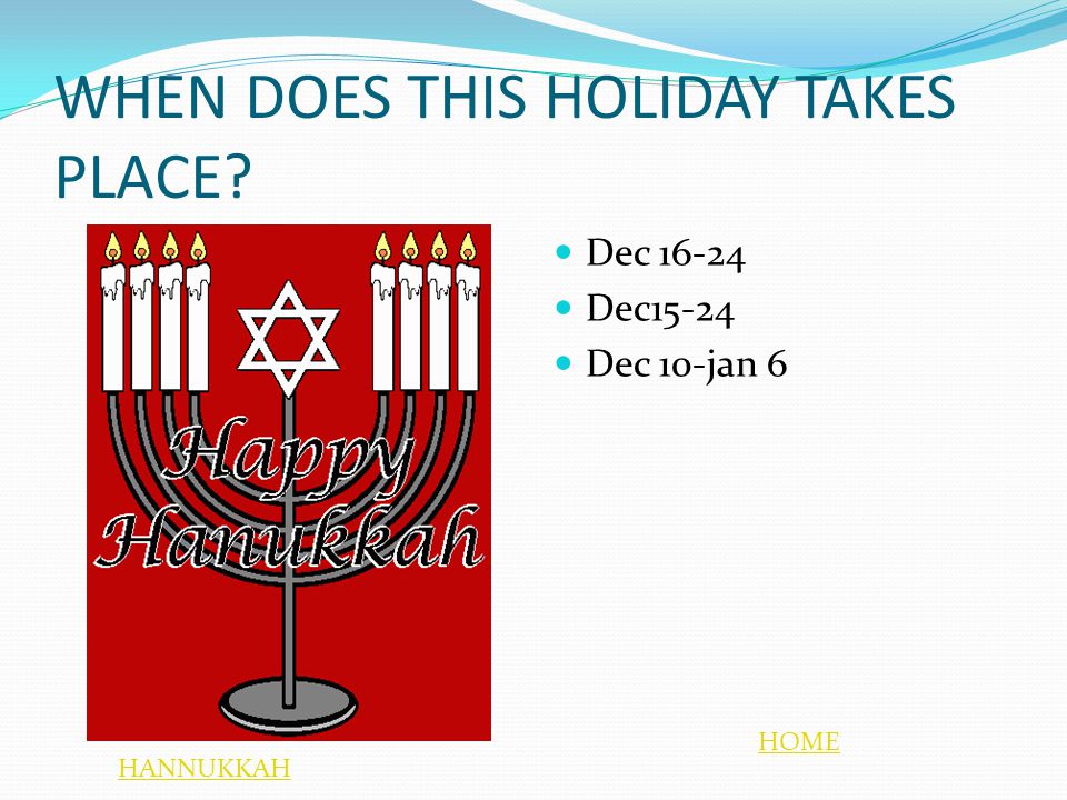 WHEN DOES THIS HOLIDAY TAKES PLACE Dec Dec15-24 Dec 10-jan 6 HOME HANNUKKAH