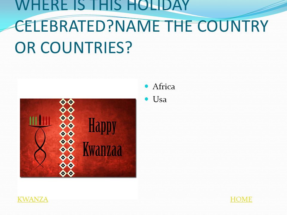 WHERE IS THIS HOLIDAY CELEBRATED NAME THE COUNTRY OR COUNTRIES Africa Usa HOMEKWANZA