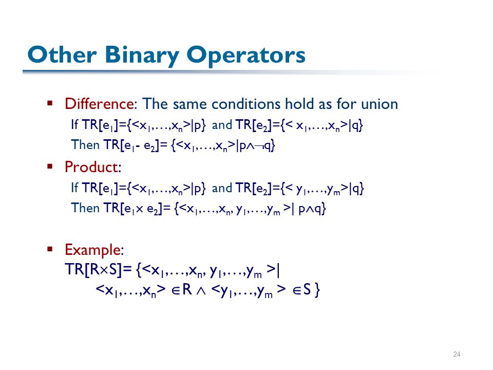 24 Other Binary Operators  Difference: The same conditions hold as for union If TR[e 1 ]={ |p} and TR[e 2 ]={ |q} Then TR[e 1 - e 2 ]= { |p  q}  Product: If TR[e 1 ]={ |p} and TR[e 2 ]={ |q} Then TR[e 1  e 2 ]= { | p  q}  Example: TR[R  S]= { |  R   S }
