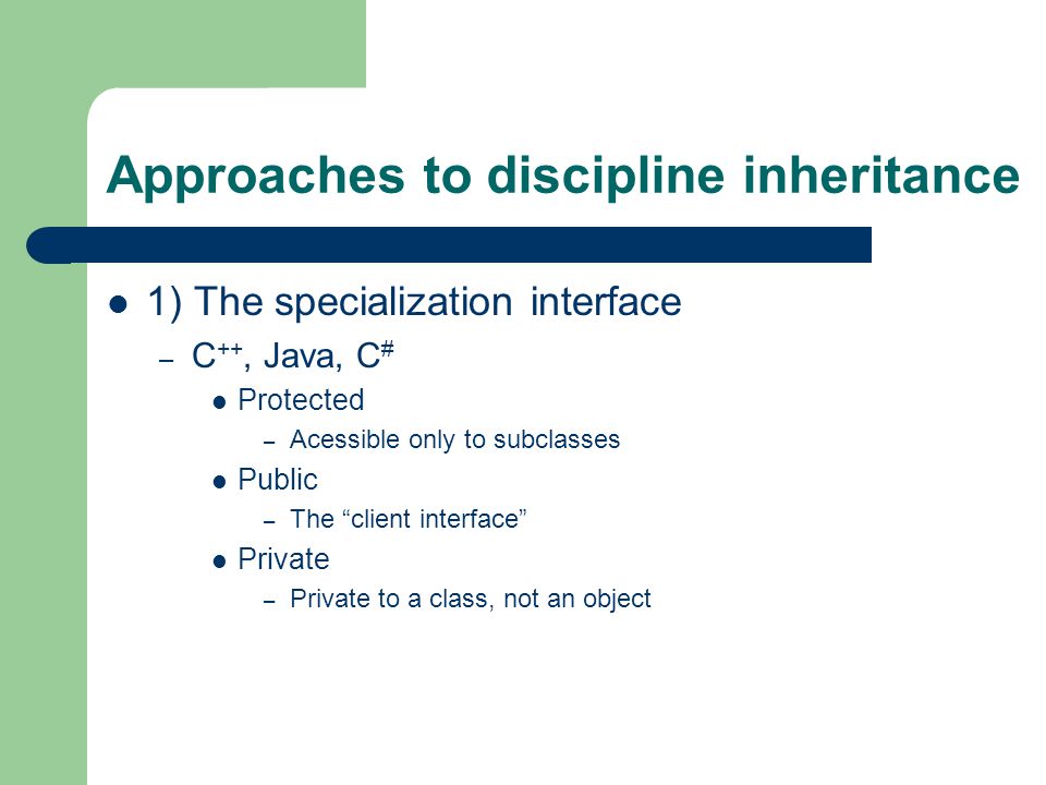 Approaches to discipline inheritance 1) The specialization interface – C ++, Java, C # Protected – Acessible only to subclasses Public – The client interface Private – Private to a class, not an object