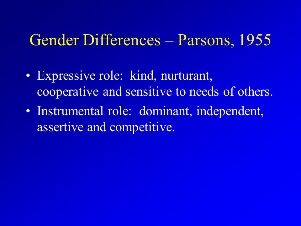 Gender Differences – Parsons, 1955 Expressive role: kind, nurturant, cooperative and sensitive to needs of others.