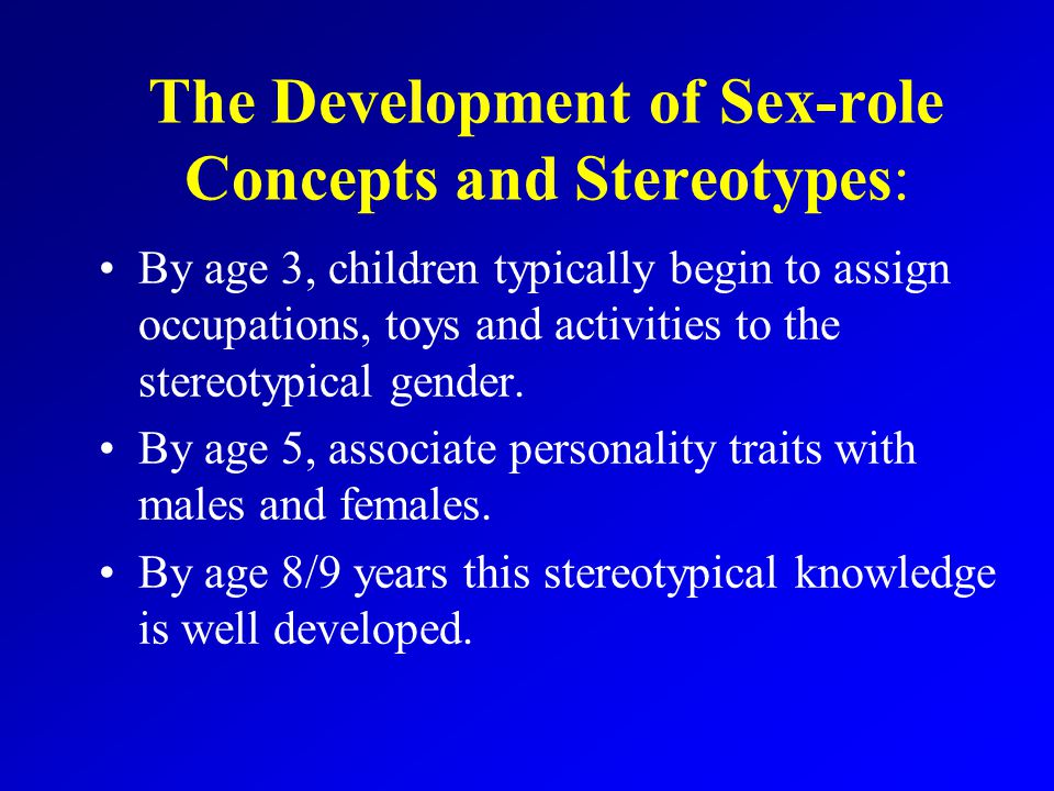 The Development of Sex-role Concepts and Stereotypes: By age 3, children typically begin to assign occupations, toys and activities to the stereotypical gender.