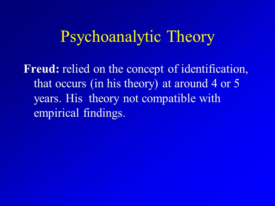 Psychoanalytic Theory Freud: relied on the concept of identification, that occurs (in his theory) at around 4 or 5 years.