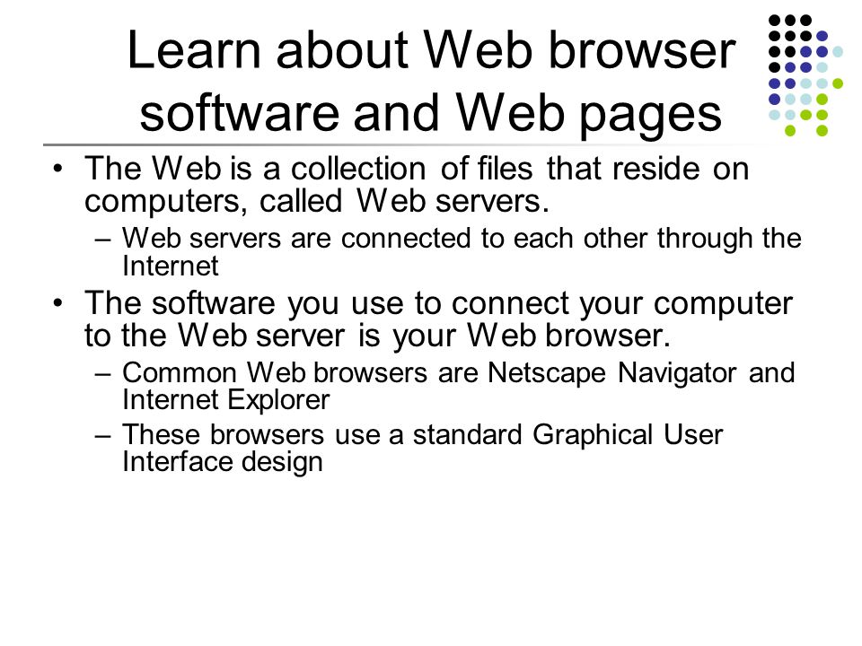 Learn about Web browser software and Web pages The Web is a collection of files that reside on computers, called Web servers.
