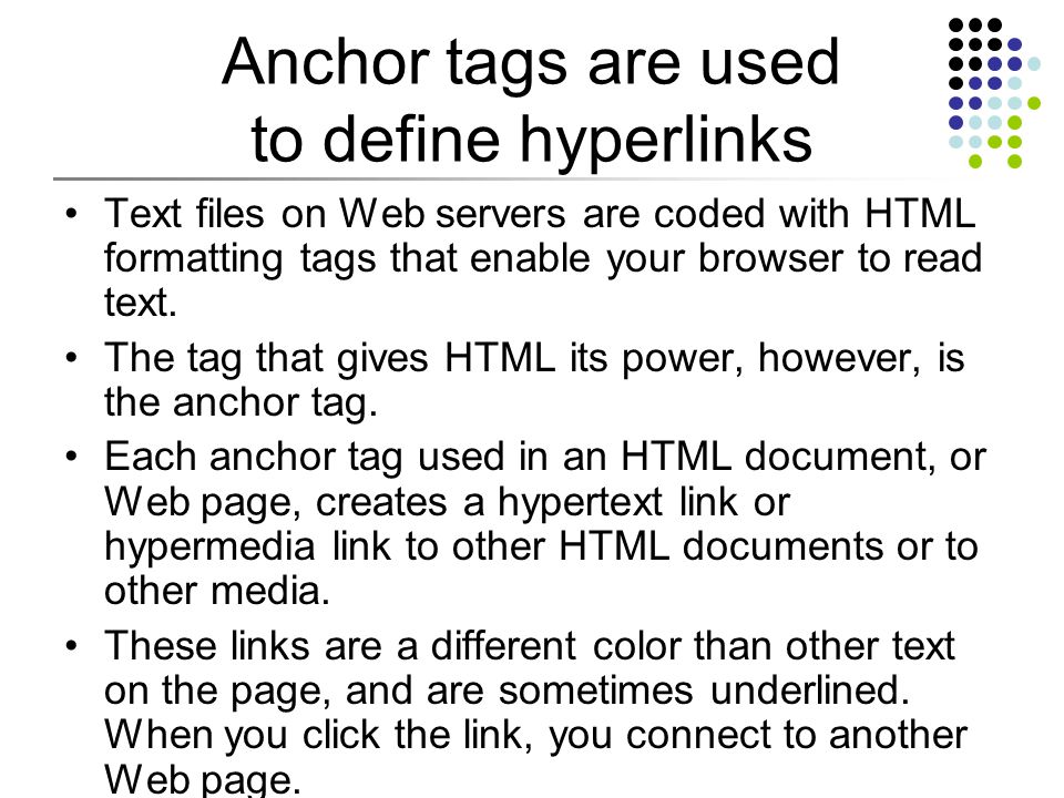 Anchor tags are used to define hyperlinks Text files on Web servers are coded with HTML formatting tags that enable your browser to read text.