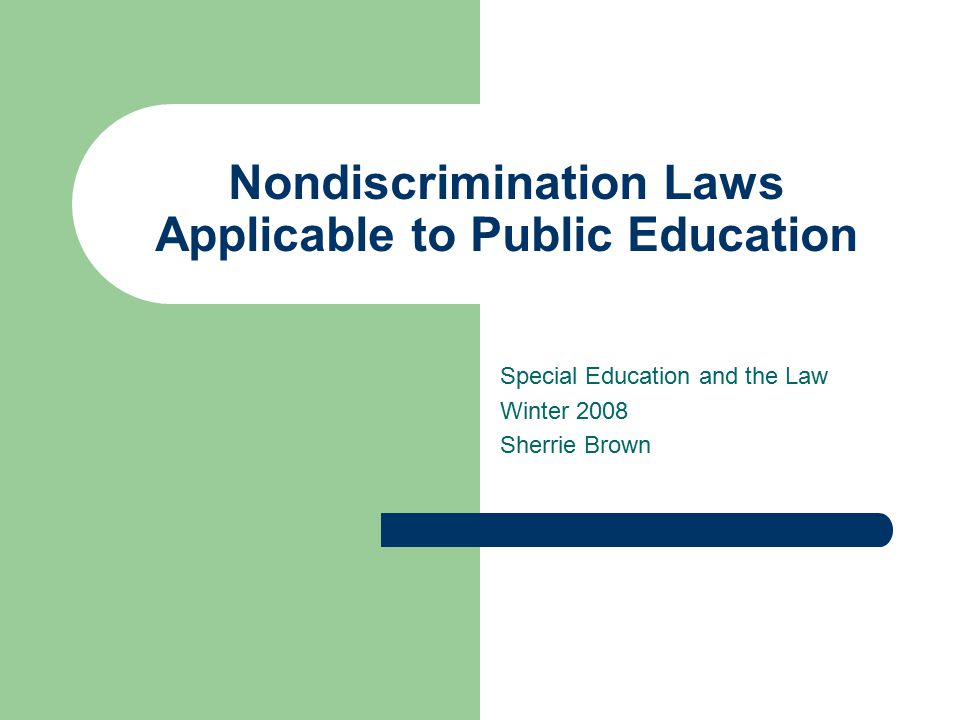 Nondiscrimination Laws Applicable to Public Education Special Education and the Law Winter 2008 Sherrie Brown