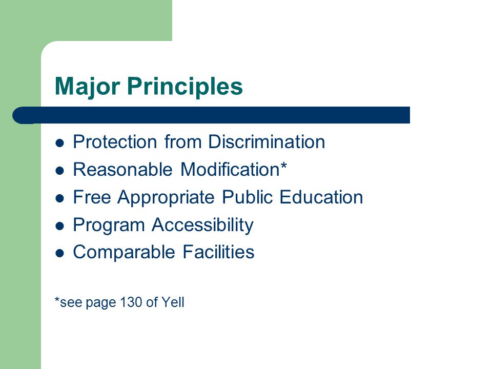 Major Principles Protection from Discrimination Reasonable Modification* Free Appropriate Public Education Program Accessibility Comparable Facilities *see page 130 of Yell