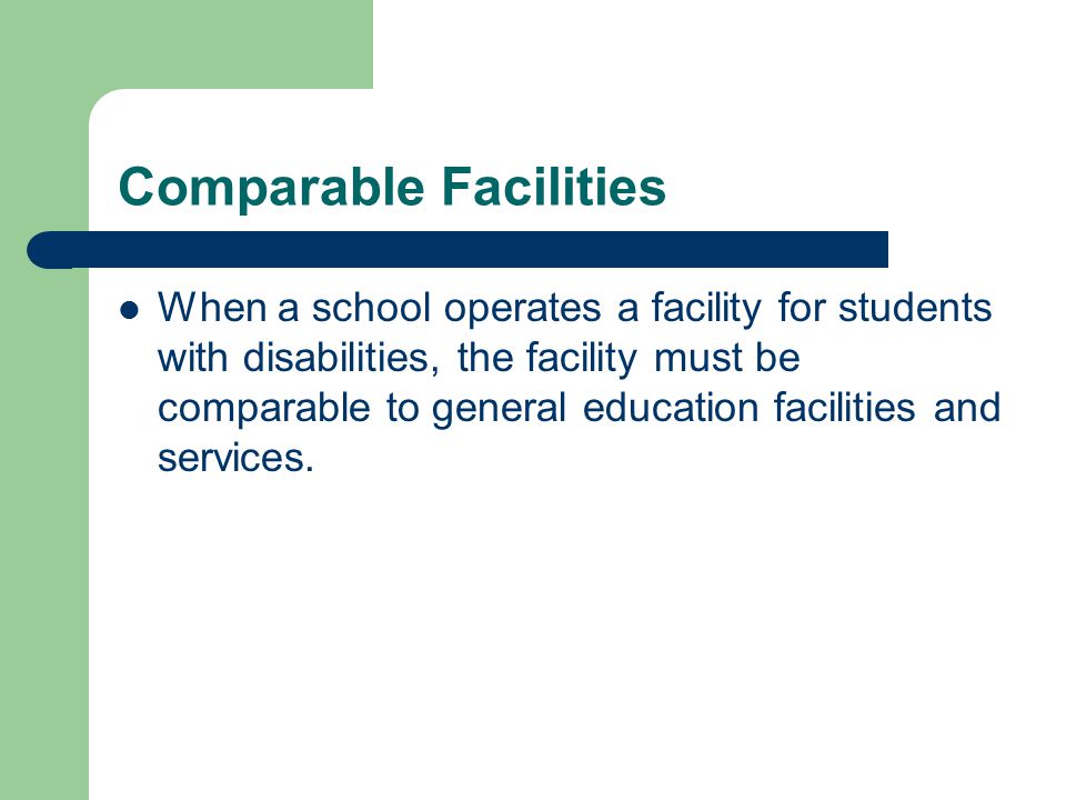 Comparable Facilities When a school operates a facility for students with disabilities, the facility must be comparable to general education facilities and services.