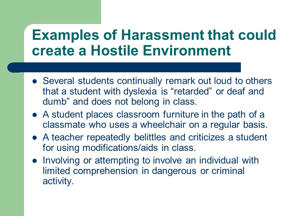Examples of Harassment that could create a Hostile Environment Several students continually remark out loud to others that a student with dyslexia is retarded or deaf and dumb and does not belong in class.