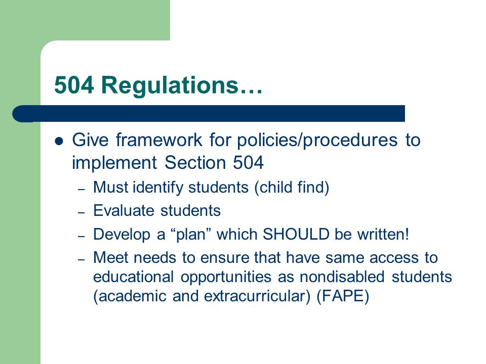 504 Regulations… Give framework for policies/procedures to implement Section 504 – Must identify students (child find) – Evaluate students – Develop a plan which SHOULD be written.