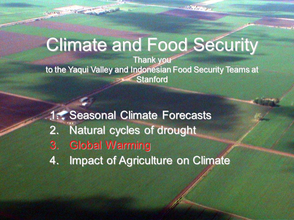 Climate and Food Security Thank you to the Yaqui Valley and Indonesian Food Security Teams at Stanford 1.Seasonal Climate Forecasts 2.Natural cycles of drought 3.Global Warming 4.Impact of Agriculture on Climate