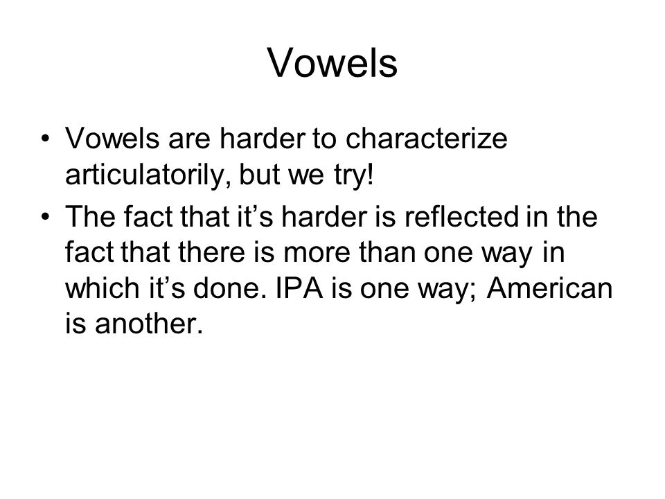 Vowels Vowels are harder to characterize articulatorily, but we try.