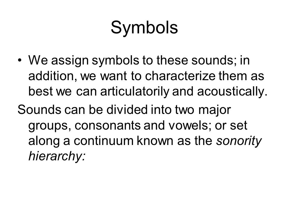 Symbols We assign symbols to these sounds; in addition, we want to characterize them as best we can articulatorily and acoustically.