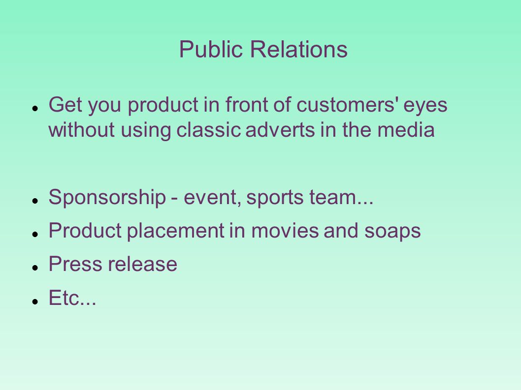 Public Relations Get you product in front of customers eyes without using classic adverts in the media Sponsorship - event, sports team...