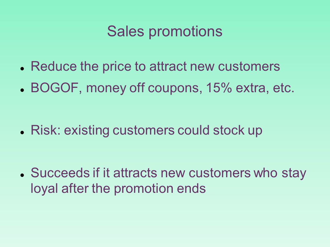 Sales promotions Reduce the price to attract new customers BOGOF, money off coupons, 15% extra, etc.