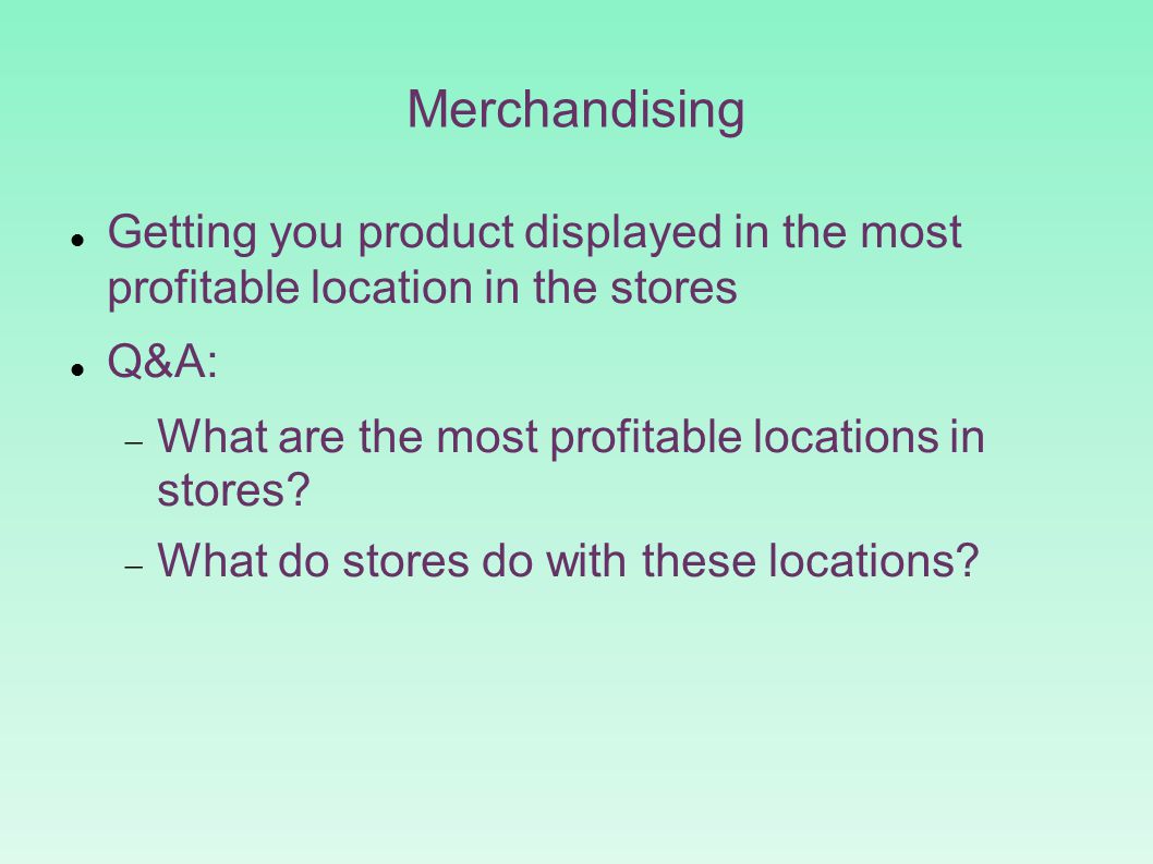 Merchandising Getting you product displayed in the most profitable location in the stores Q&A:  What are the most profitable locations in stores.