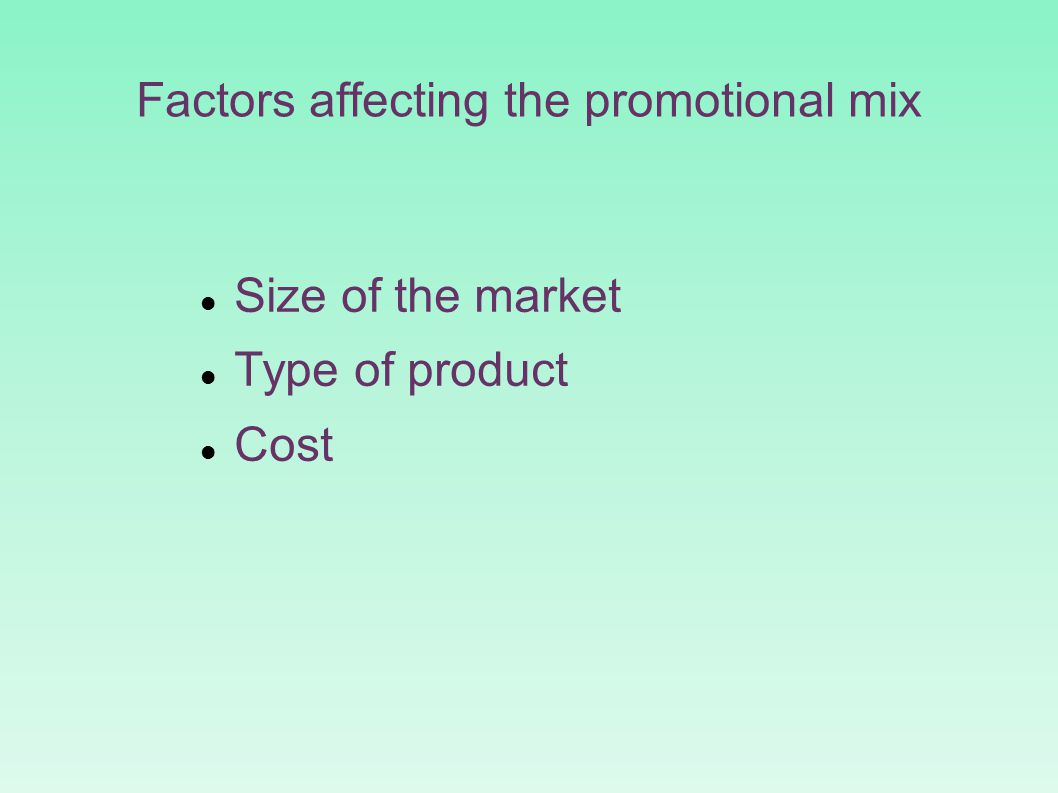Factors affecting the promotional mix Size of the market Type of product Cost