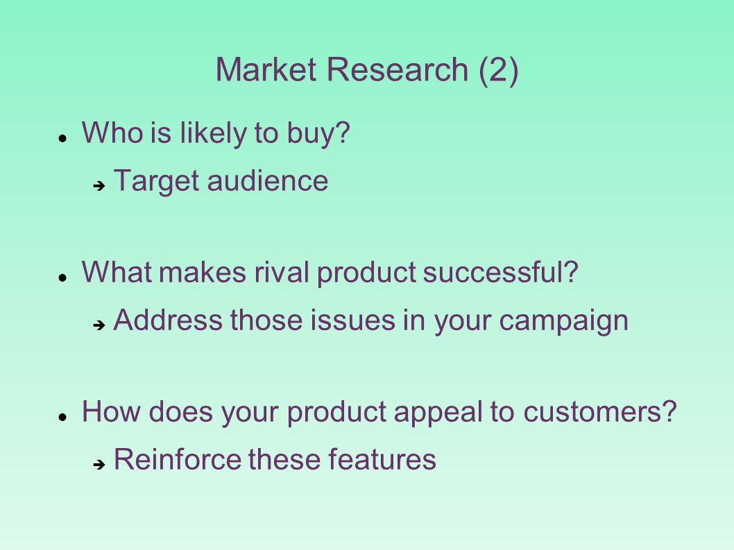 Market Research (2)‏ Who is likely to buy.  Target audience What makes rival product successful.