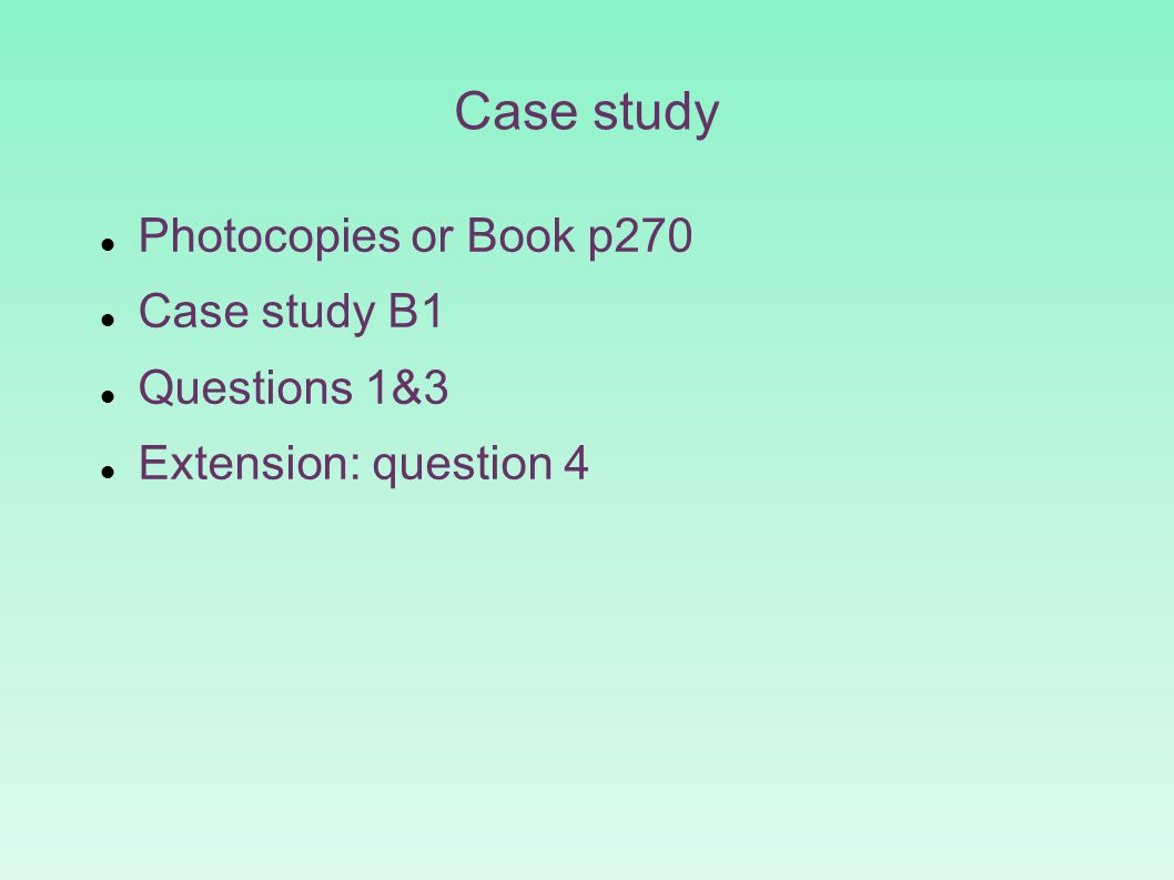 Case study Photocopies or Book p270 Case study B1 Questions 1&3 Extension: question 4