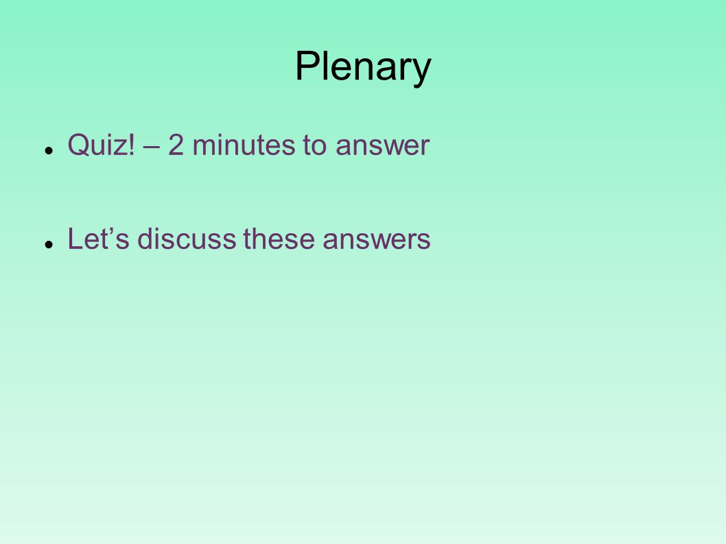 Plenary Quiz! – 2 minutes to answer Let’s discuss these answers