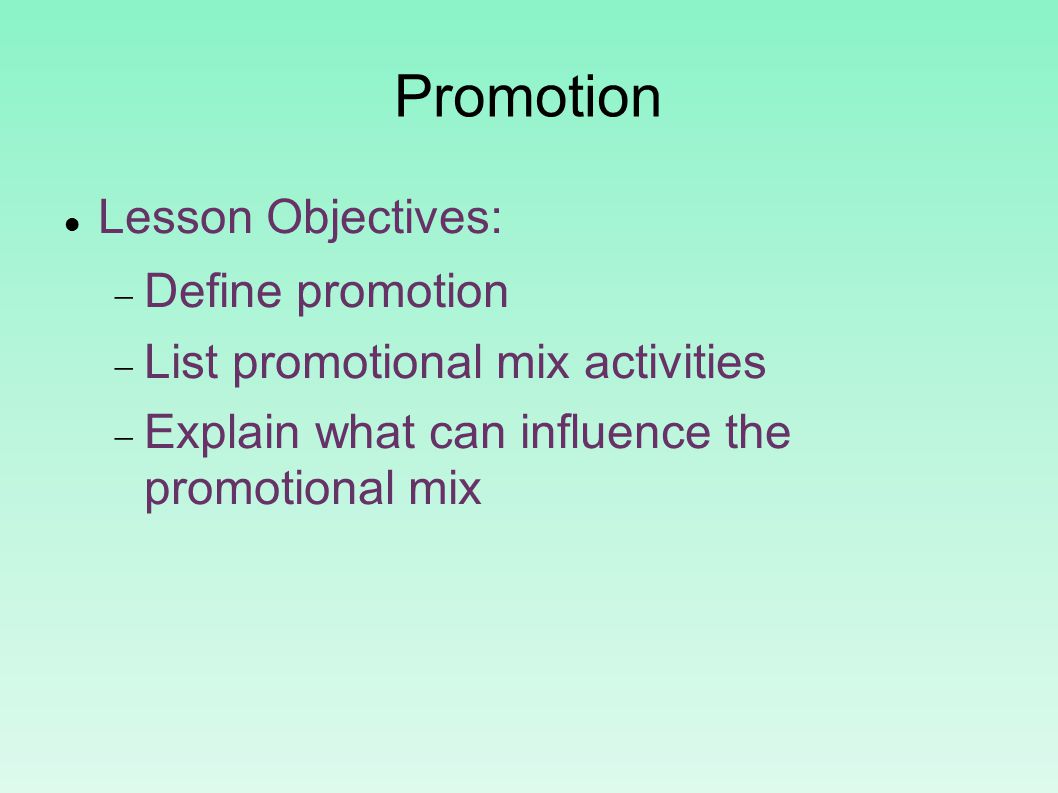 Promotion Lesson Objectives:  Define promotion  List promotional mix activities  Explain what can influence the promotional mix