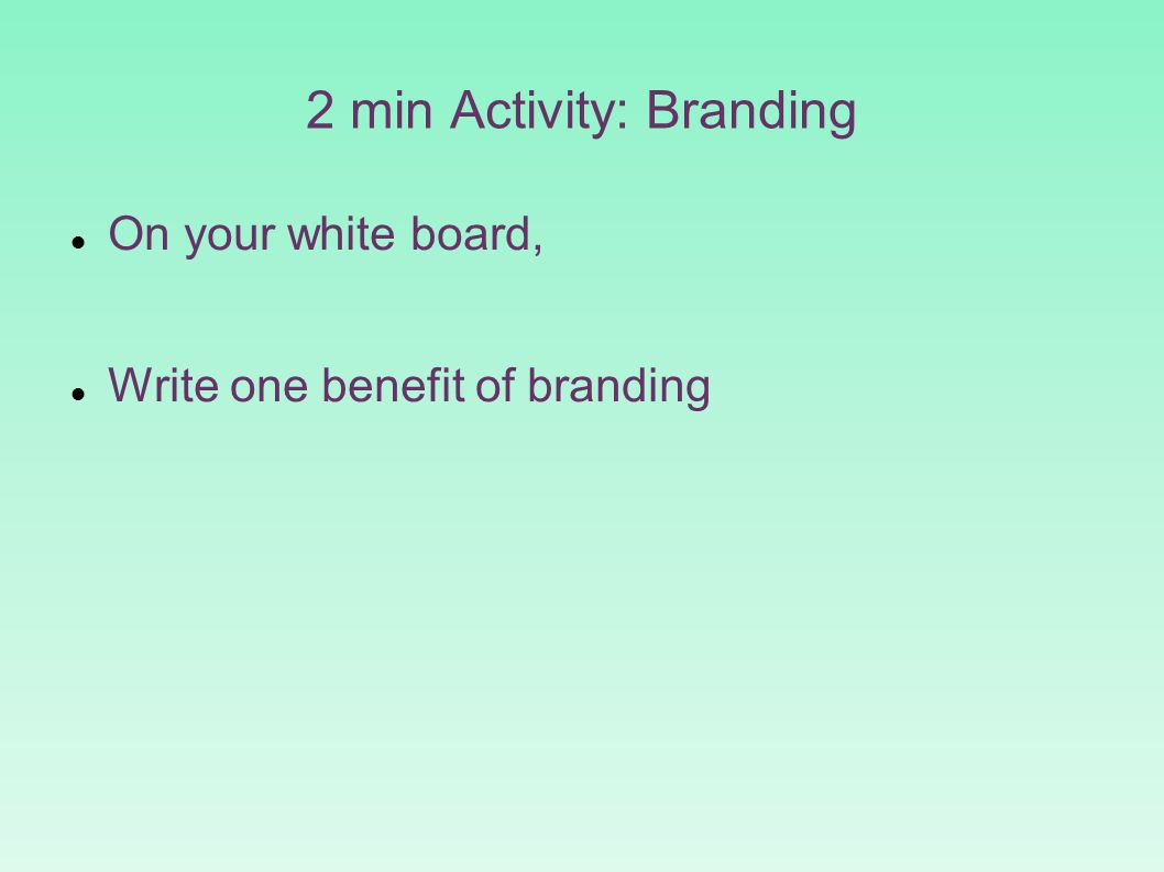 2 min Activity: Branding On your white board, Write one benefit of branding