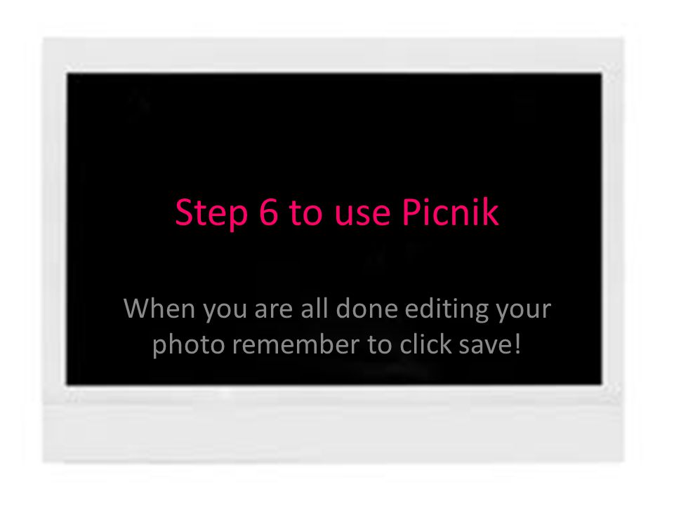 Step 6 to use Picnik When you are all done editing your photo remember to click save!