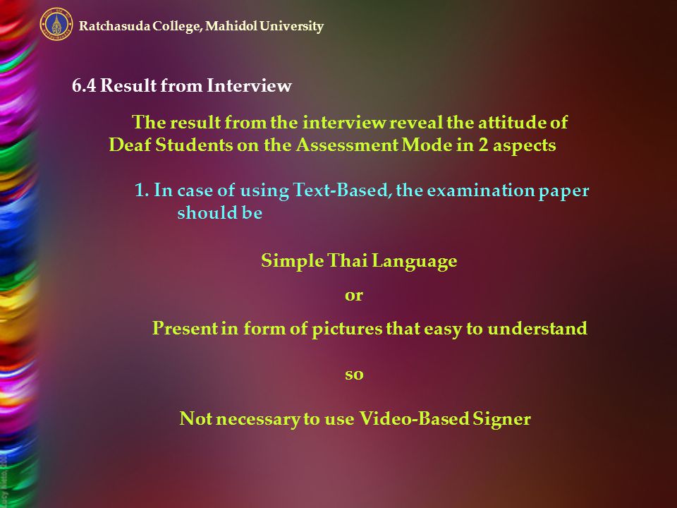 Ratchasuda College, Mahidol University 6.4 Result from Interview The result from the interview reveal the attitude of Deaf Students on the Assessment Mode in 2 aspects 1.