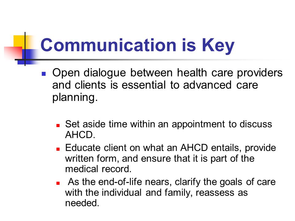Communication is Key Open dialogue between health care providers and clients is essential to advanced care planning.
