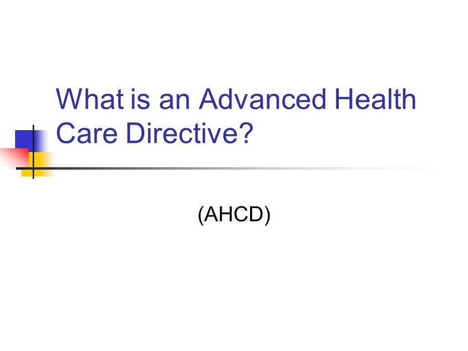 What is an Advanced Health Care Directive (AHCD)