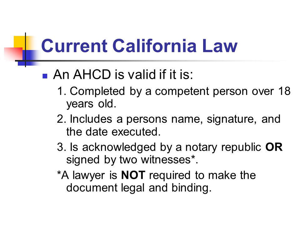 Current California Law An AHCD is valid if it is: 1.