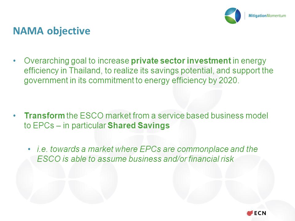 NAMA objective Overarching goal to increase private sector investment in energy efficiency in Thailand, to realize its savings potential, and support the government in its commitment to energy efficiency by 2020.