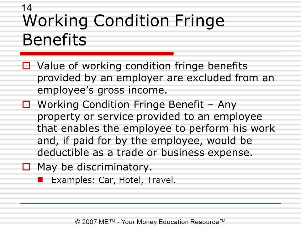 14 © 2007 ME™ - Your Money Education Resource™ Working Condition Fringe Benefits  Value of working condition fringe benefits provided by an employer are excluded from an employee’s gross income.