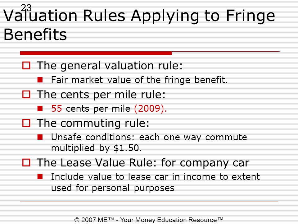 23 © 2007 ME™ - Your Money Education Resource™ Valuation Rules Applying to Fringe Benefits  The general valuation rule: Fair market value of the fringe benefit.