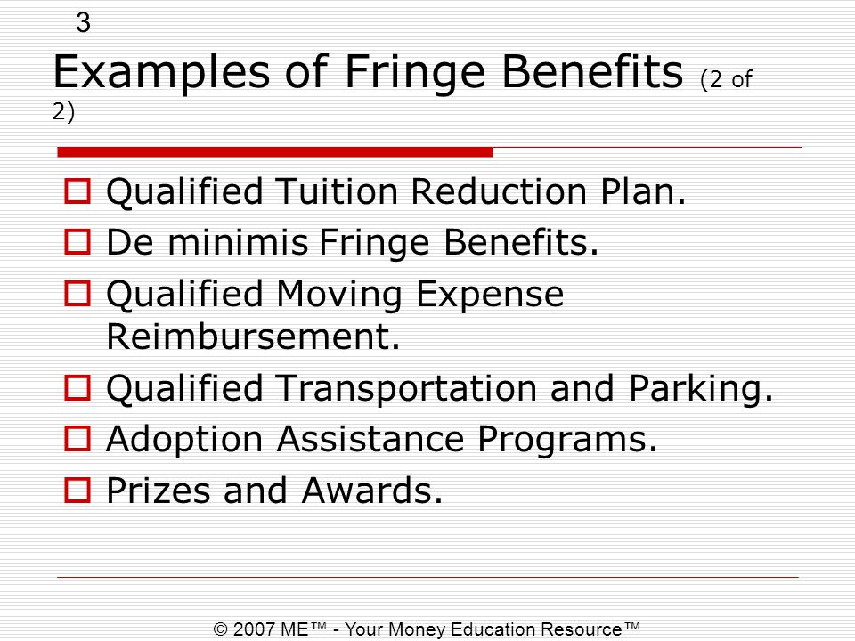 3 © 2007 ME™ - Your Money Education Resource™ Examples of Fringe Benefits (2 of 2)  Qualified Tuition Reduction Plan.