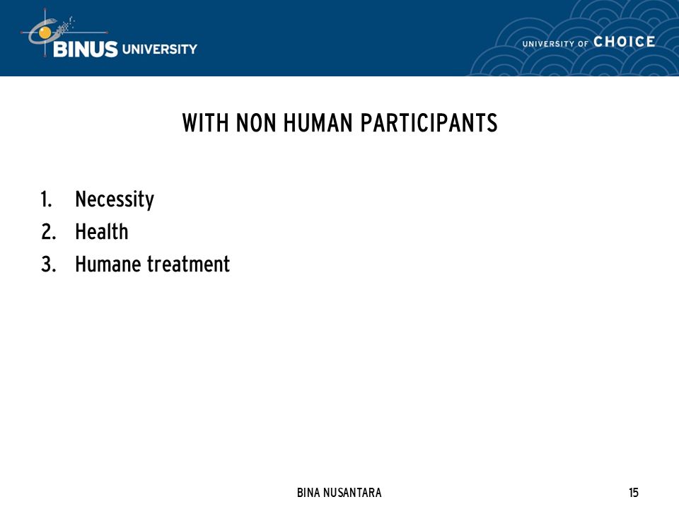 BINA NUSANTARA15 WITH NON HUMAN PARTICIPANTS 1. Necessity 2. Health 3. Humane treatment