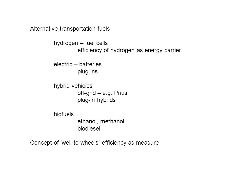 Alternative transportation fuels hydrogen – fuel cells efficiency of hydrogen as energy carrier electric – batteries plug-ins hybrid vehicles off-grid – e.g.
