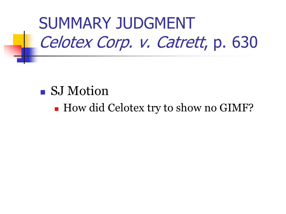 SUMMARY JUDGMENT Celotex Corp. v. Catrett, p. 630 SJ Motion How did Celotex try to show no GIMF