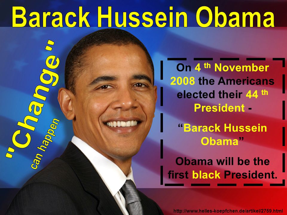 On 4 th November 2008 the Americans elected their 44 th President - Barack Hussein Obama Obama will be the first black President.