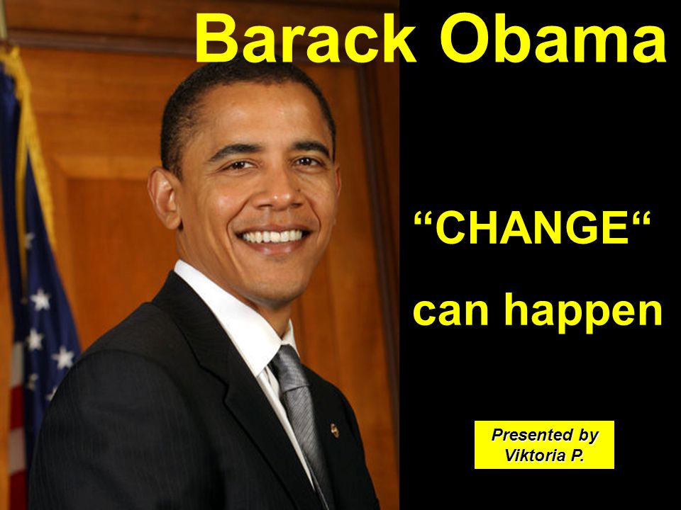 CHANGE can happen Barack Obama Presented by Viktoria P.