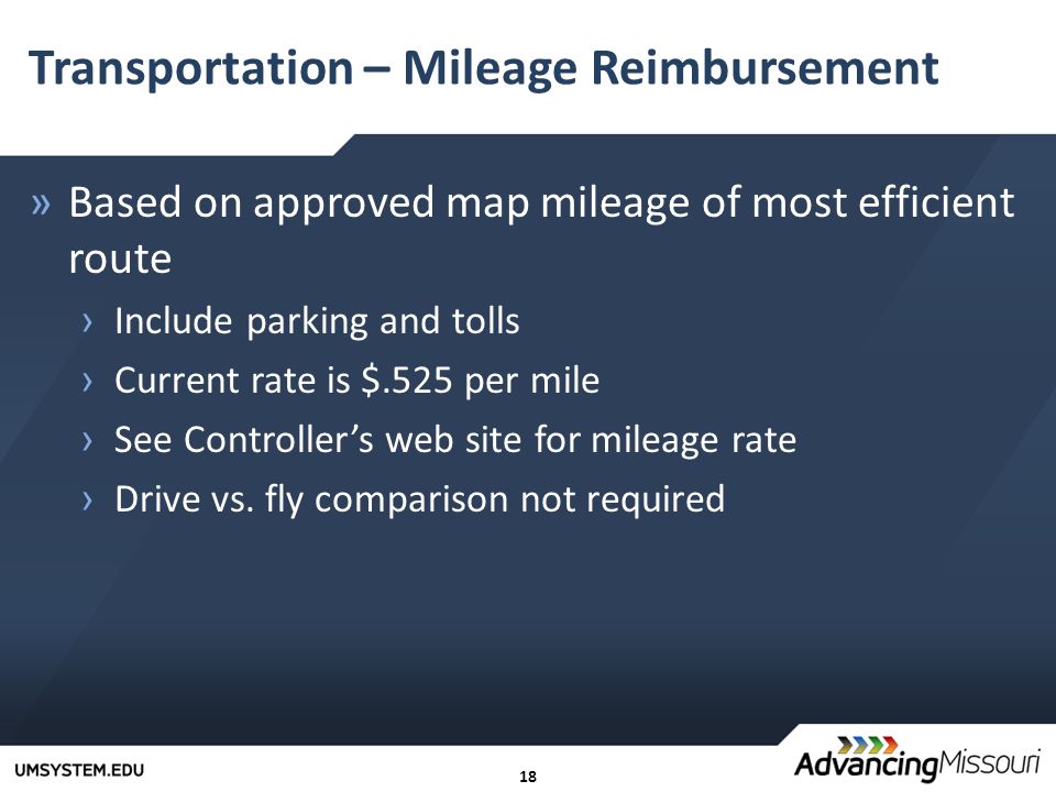 18 Transportation – Mileage Reimbursement »Based on approved map mileage of most efficient route › Include parking and tolls › Current rate is $.525 per mile › See Controller’s web site for mileage rate › Drive vs.