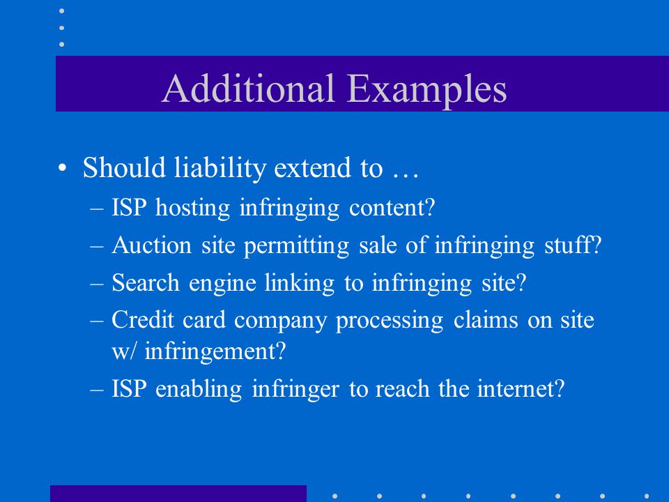 Additional Examples Should liability extend to … –ISP hosting infringing content.