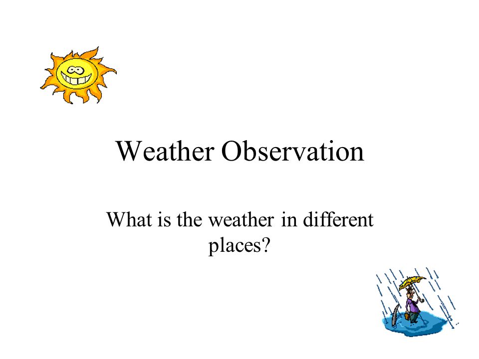 Weather Observation What is the weather in different places