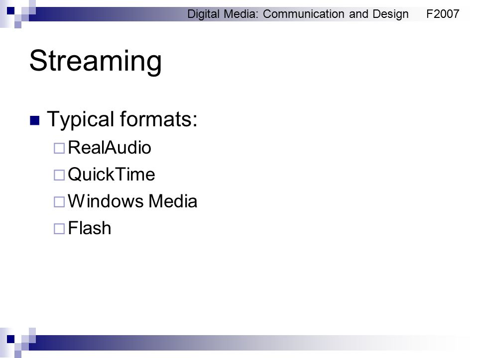Digital Media: Communication and DesignF2007 Streaming Typical formats:  RealAudio  QuickTime  Windows Media  Flash