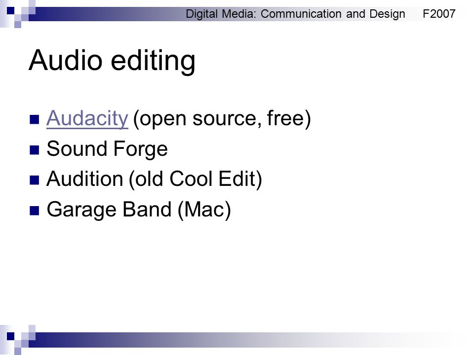 Digital Media: Communication and DesignF2007 Audio editing Audacity (open source, free) Audacity Sound Forge Audition (old Cool Edit) Garage Band (Mac)